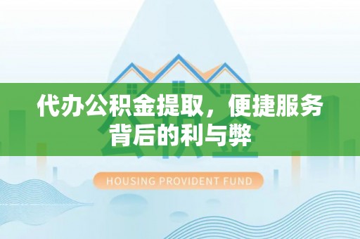 丰泽代办公积金提取，便捷服务背后的利与弊