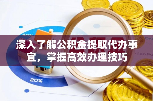 丰泽深入了解公积金提取代办事宜，掌握高效办理技巧