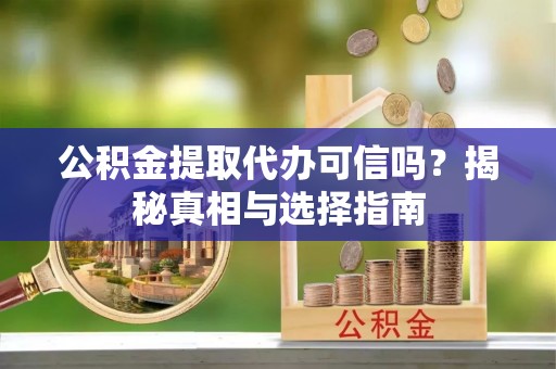 丰泽公积金提取代办可信吗？揭秘真相与选择指南