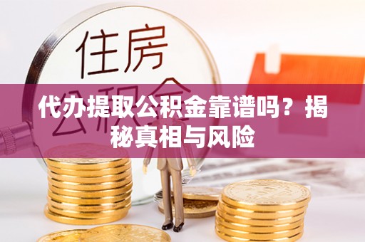 丰泽代办提取公积金靠谱吗？揭秘真相与风险