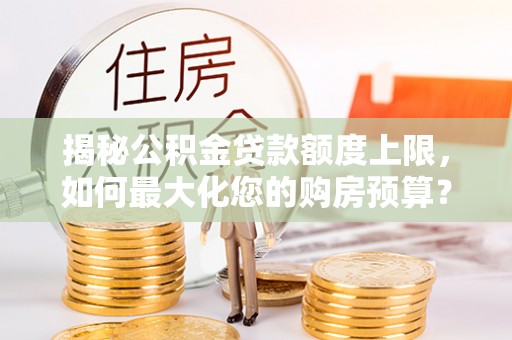丰泽揭秘公积金贷款额度上限，如何最大化您的购房预算？