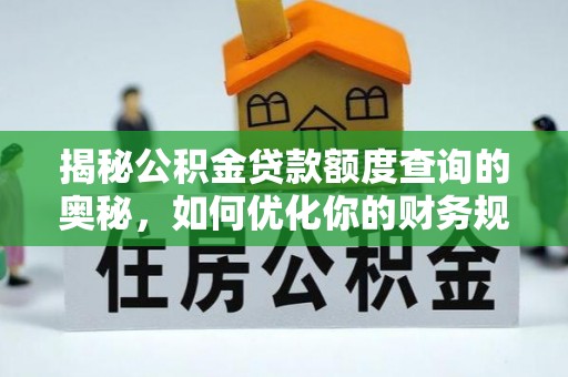 丰泽揭秘公积金贷款额度查询的奥秘，如何优化你的财务规划