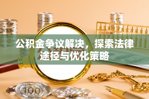 丰泽公积金争议解决，探索法律途径与优化策略