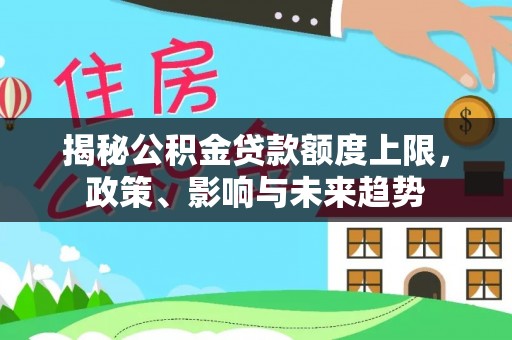 丰泽揭秘公积金贷款额度上限，政策、影响与未来趋势