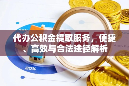 丰泽代办公积金提取服务，便捷、高效与合法途径解析