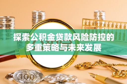丰泽探索公积金贷款风险防控的多重策略与未来发展