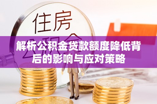 丰泽解析公积金贷款额度降低背后的影响与应对策略