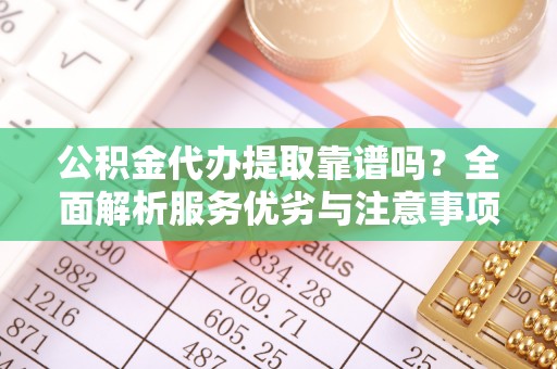丰泽公积金代办提取靠谱吗？全面解析服务优劣与注意事项