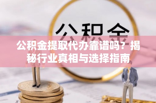 丰泽公积金提取代办靠谱吗？揭秘行业真相与选择指南