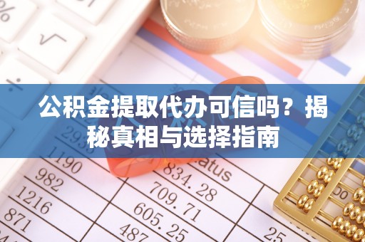 丰泽公积金提取代办可信吗？揭秘真相与选择指南