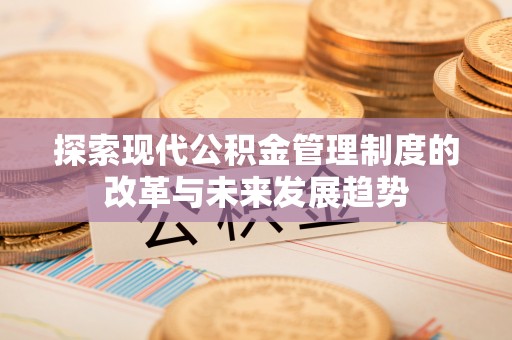 丰泽探索现代公积金管理制度的改革与未来发展趋势