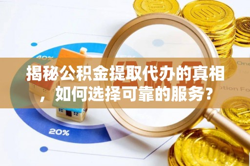 丰泽揭秘公积金提取代办的真相，如何选择可靠的服务？