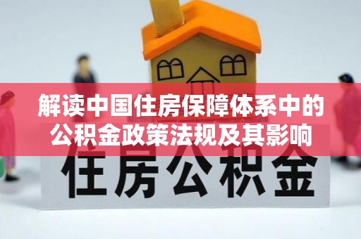 丰泽解读中国住房保障体系中的公积金政策法规及其影响