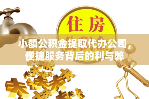 丰泽小额公积金提取代办公司，便捷服务背后的利与弊