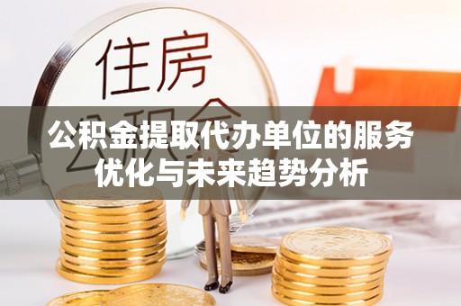 丰泽公积金提取代办单位的服务优化与未来趋势分析