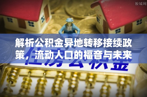 丰泽解析公积金异地转移接续政策，流动人口的福音与未来趋势