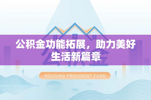 丰泽公积金功能拓展，助力美好生活新篇章