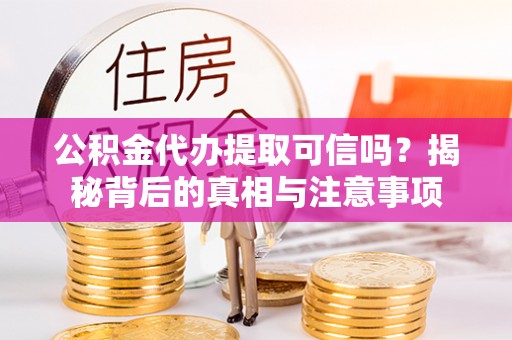丰泽公积金代办提取可信吗？揭秘背后的真相与注意事项