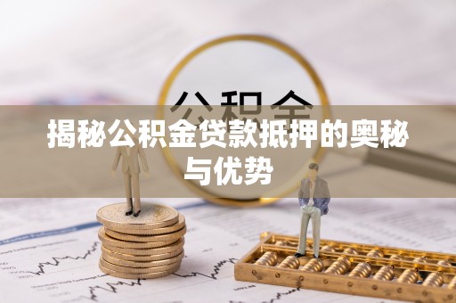 丰泽揭秘公积金贷款抵押的奥秘与优势