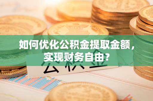 丰泽如何优化公积金提取金额，实现财务自由？