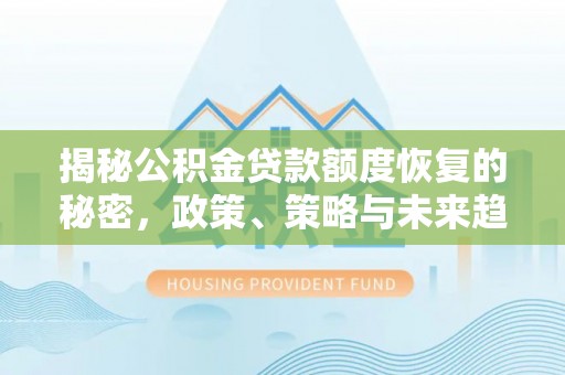 丰泽揭秘公积金贷款额度恢复的秘密，政策、策略与未来趋势