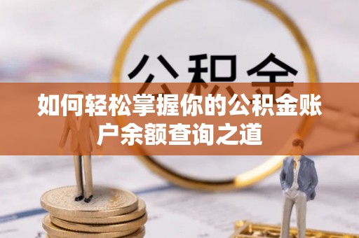 丰泽如何轻松掌握你的公积金账户余额查询之道