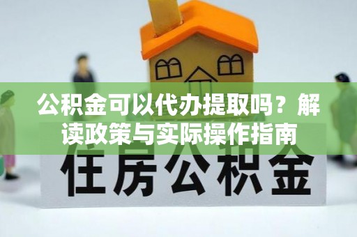 丰泽公积金可以代办提取吗？解读政策与实际操作指南