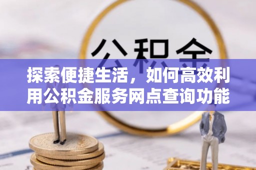 丰泽探索便捷生活，如何高效利用公积金服务网点查询功能