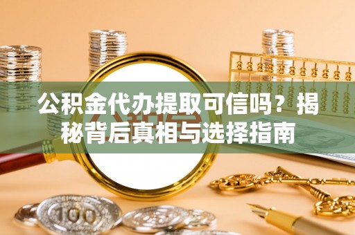 丰泽公积金代办提取可信吗？揭秘背后真相与选择指南