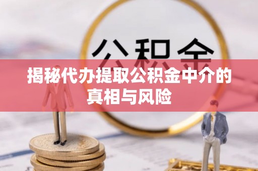 丰泽揭秘代办提取公积金中介的真相与风险