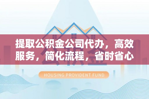 丰泽提取公积金公司代办，高效服务，简化流程，省时省心