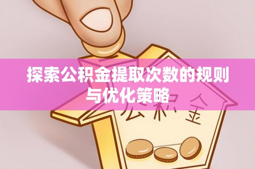 丰泽探索公积金提取次数的规则与优化策略