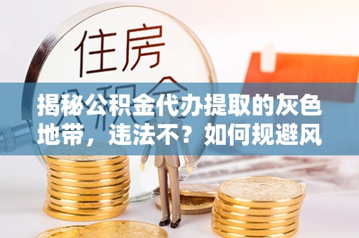 丰泽揭秘公积金代办提取的灰色地带，违法不？如何规避风险？