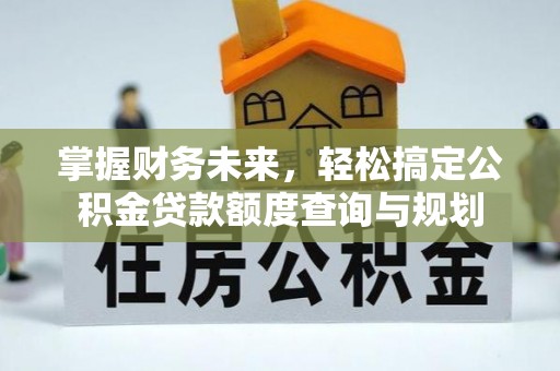 丰泽掌握财务未来，轻松搞定公积金贷款额度查询与规划