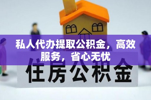 丰泽私人代办提取公积金，高效服务，省心无忧