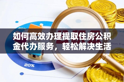 丰泽如何高效办理提取住房公积金代办服务，轻松解决生活难题
