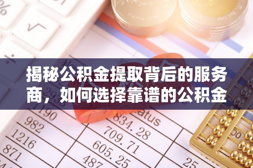 丰泽揭秘公积金提取背后的服务商，如何选择靠谱的公积金代办提取公司