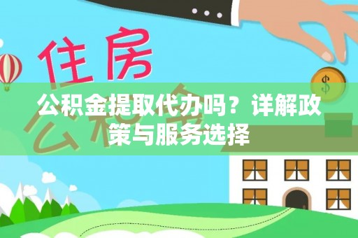 丰泽公积金提取代办吗？详解政策与服务选择