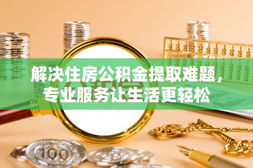 丰泽解决住房公积金提取难题，专业服务让生活更轻松