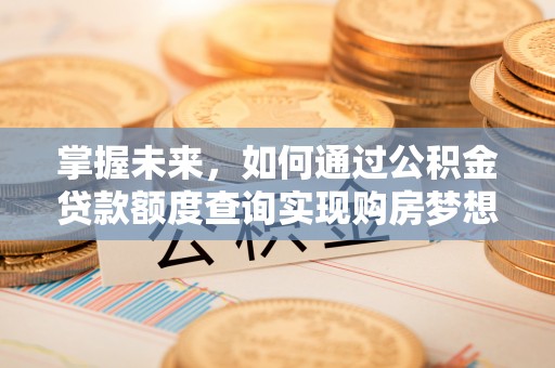 丰泽掌握未来，如何通过公积金贷款额度查询实现购房梦想