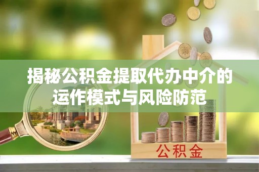 丰泽揭秘公积金提取代办中介的运作模式与风险防范