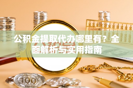 丰泽公积金提取代办哪里有？全面解析与实用指南