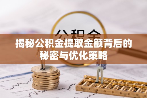 丰泽揭秘公积金提取金额背后的秘密与优化策略