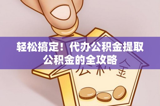 丰泽轻松搞定！代办公积金提取公积金的全攻略