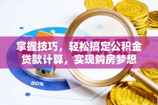 丰泽掌握技巧，轻松搞定公积金贷款计算，实现购房梦想