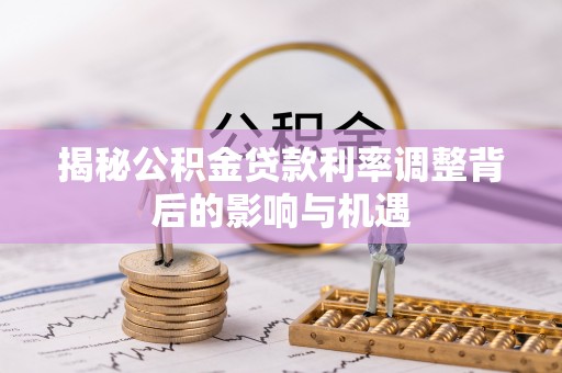 丰泽揭秘公积金贷款利率调整背后的影响与机遇
