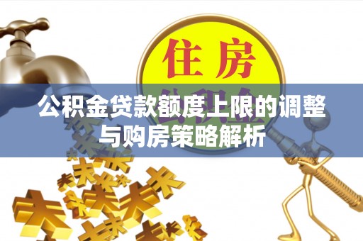 丰泽公积金贷款额度上限的调整与购房策略解析