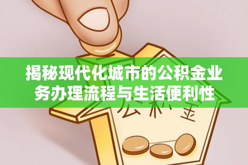 丰泽揭秘现代化城市的公积金业务办理流程与生活便利性