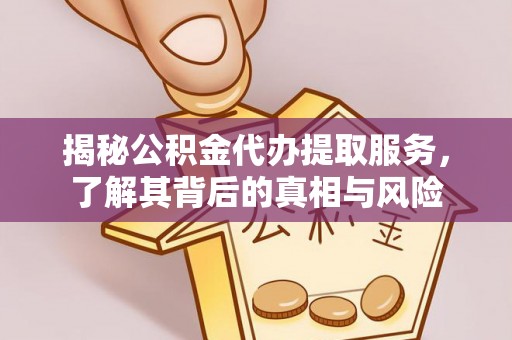 丰泽揭秘公积金代办提取服务，了解其背后的真相与风险