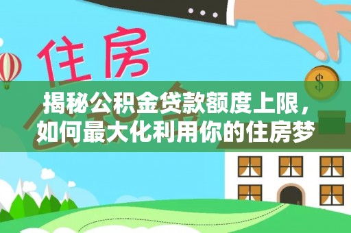丰泽揭秘公积金贷款额度上限，如何最大化利用你的住房梦想资金？